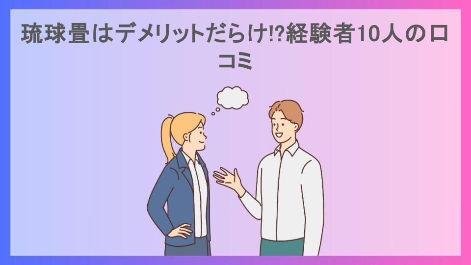 琉球畳はデメリットだらけ!?経験者10人の口コミ